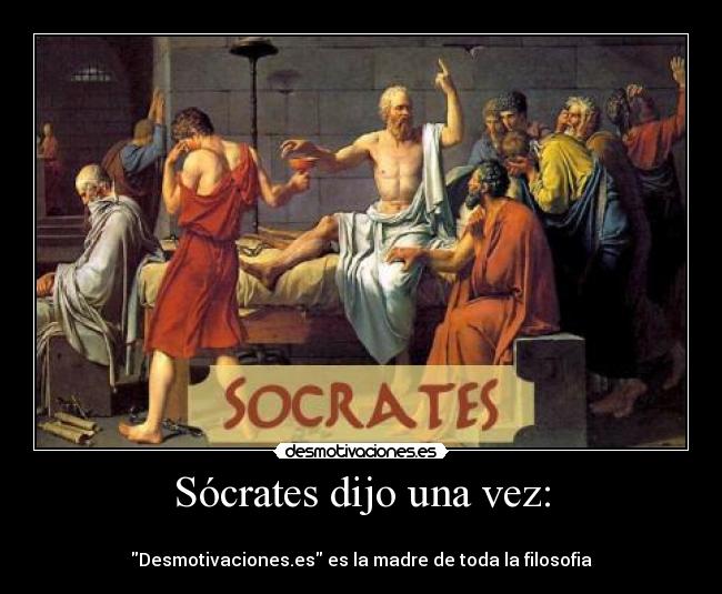 Sócrates dijo una vez: -
Desmotivaciones.es es la madre de toda la filosofia