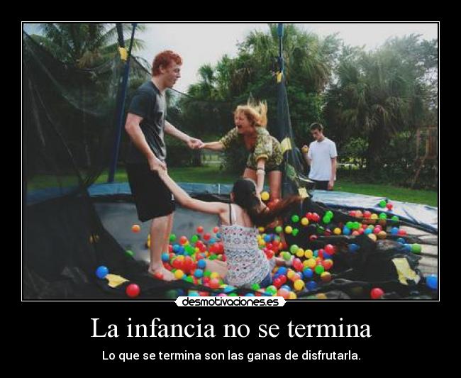 La infancia no se termina - Lo que se termina son las ganas de disfrutarla.