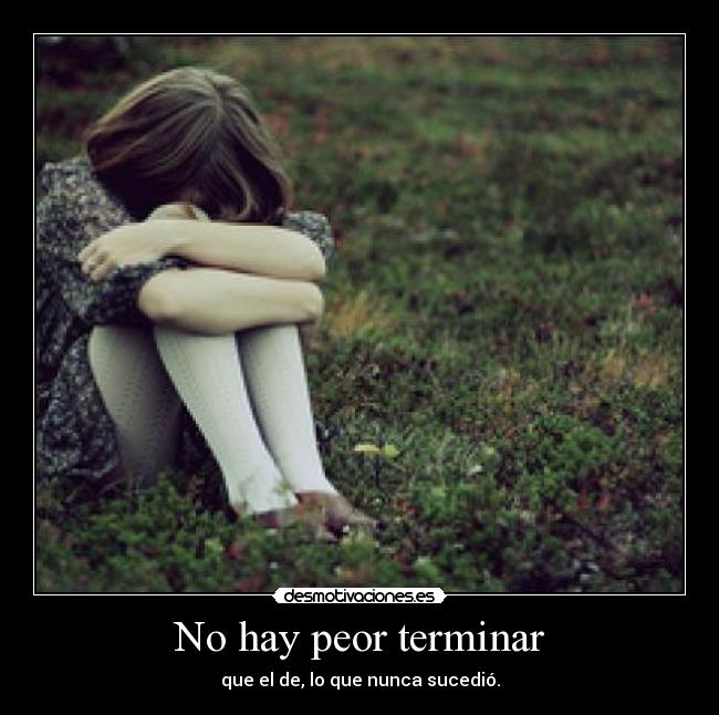 No hay peor terminar -