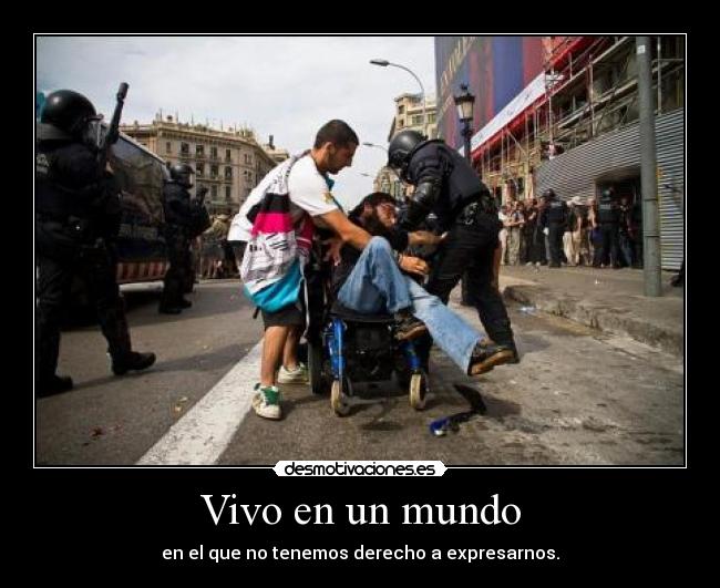 Vivo en un mundo - en el que no tenemos derecho a expresarnos.