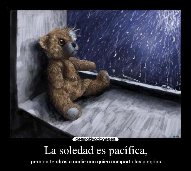 La soledad es pacífica, - pero no tendrás a nadie con quien compartir las alegrías