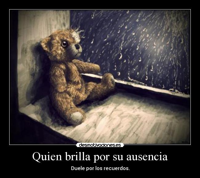 Quien brilla por su ausencia - Duele por los recuerdos.