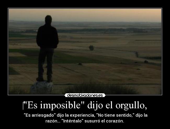 ‎Es imposible dijo el orgullo, -  Es arriesgado dijo la experiencia, No tiene sentido, dijo la
razón... Inténtalo susurró el corazón. 
