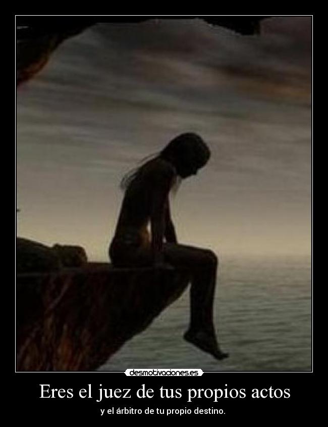 Eres el juez de tus propios actos - y el árbitro de tu propio destino.