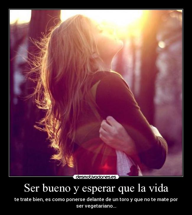 Ser bueno y esperar que la vida - 