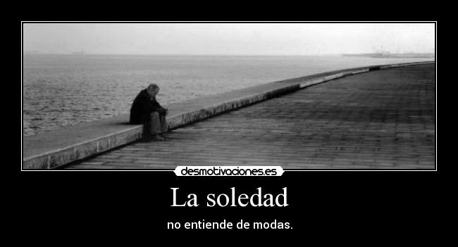 La soledad - no entiende de modas.