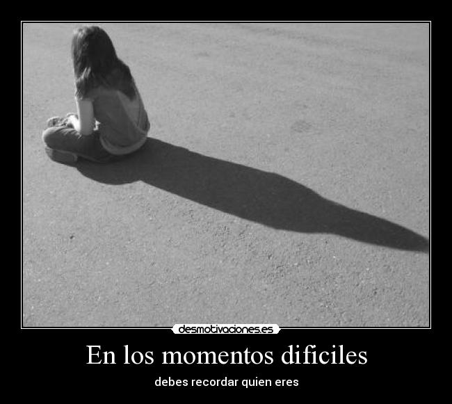 En los momentos dificiles - debes recordar quien eres