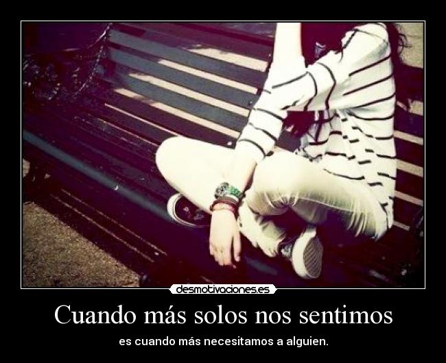 Cuando más solos nos sentimos - es cuando más necesitamos a alguien.