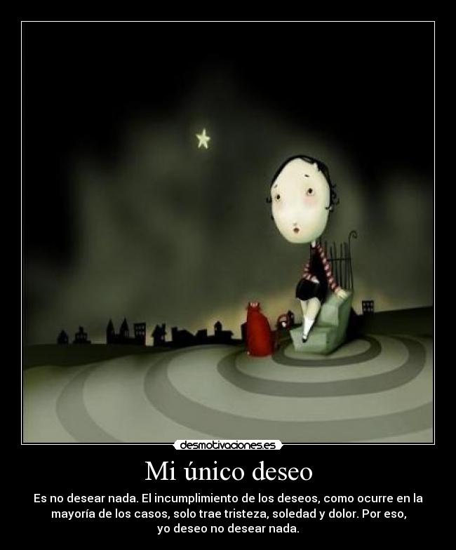 Mi único deseo - Es no desear nada. El incumplimiento de los deseos, como ocurre en la
mayoría de los casos, solo trae tristeza, soledad y dolor. Por eso,
yo deseo no desear nada.