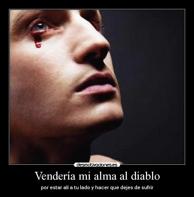Vendería mi alma al diablo - por estar alí a tu lado y hacer que dejes de sufrir