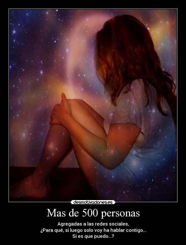 Mas de 500 personas - Agregadas a las redes sociales,
¿Para qué, si luego solo voy ha hablar contigo...
Si es que puedo...?