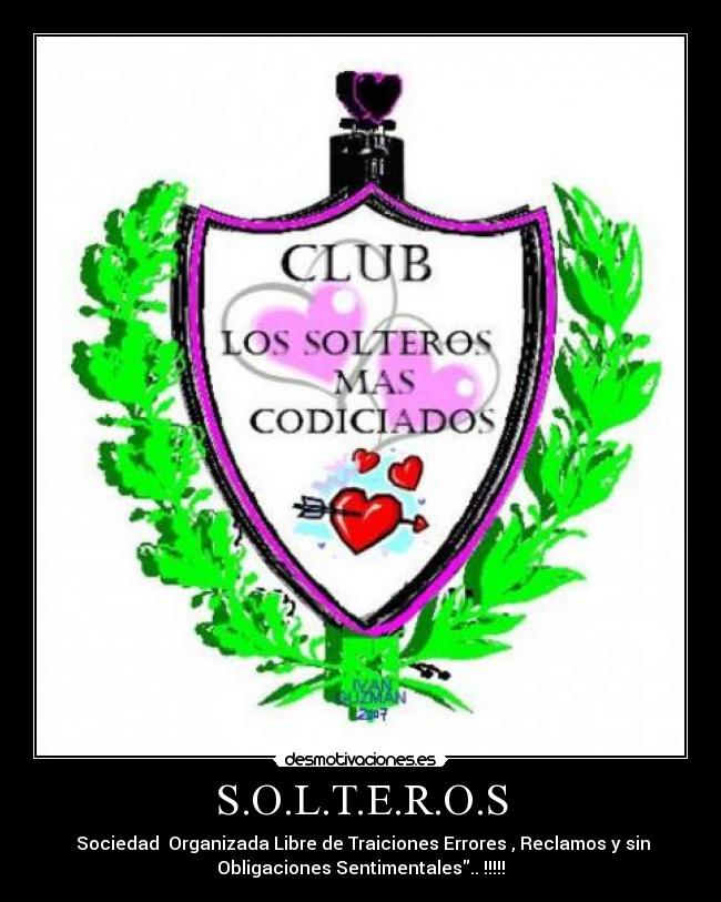 S.O.L.T.E.R.O.S -  Sociedad  Organizada Libre de Traiciones Errores , Reclamos y sin
Obligaciones Sentimentales.. !!!!!