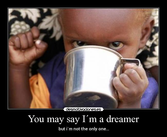 You may say I´m a dreamer - but i´m not the only one...