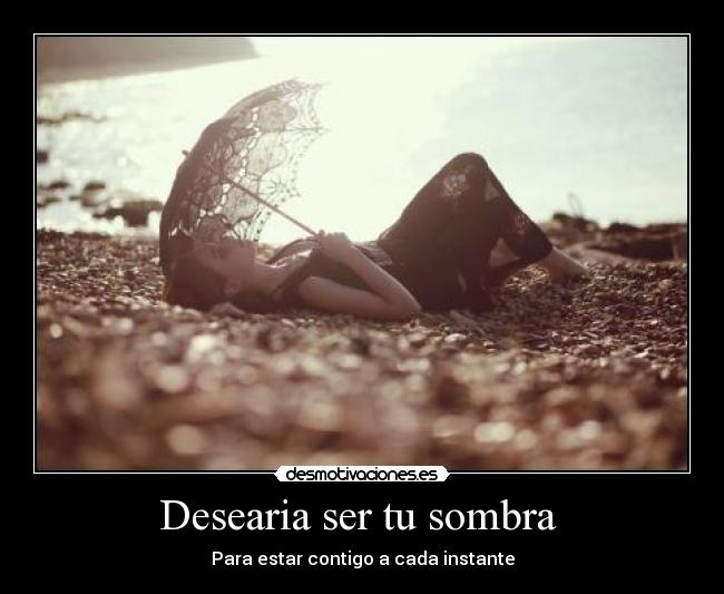Desearia ser tu sombra -