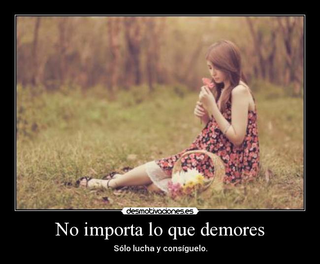No importa lo que demores - Sólo lucha y consíguelo.