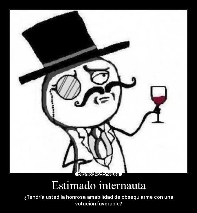 Estimado internauta - ¿Tendría usted la honrosa amabilidad de obsequiarme con una votación favorable?