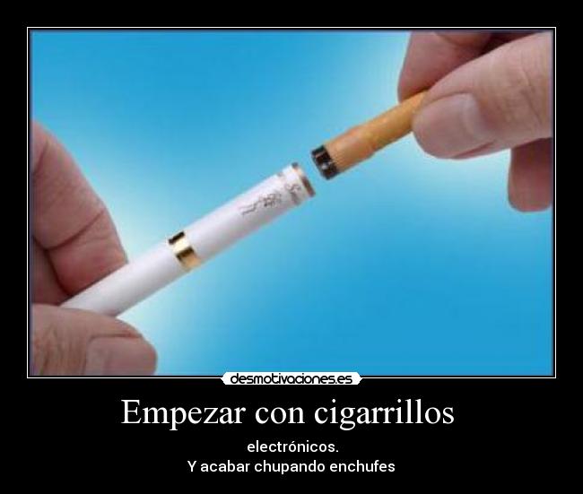 Empezar con cigarrillos  - electrónicos.
Y acabar chupando enchufes