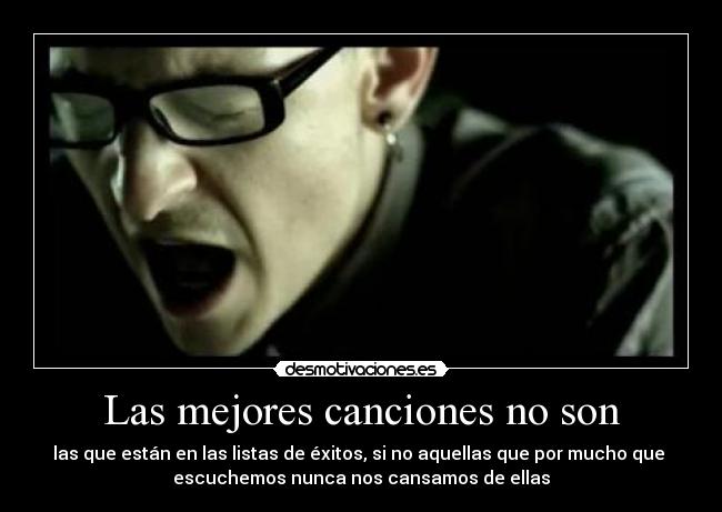Las mejores canciones no son - las que están en las listas de éxitos, si no aquellas que por mucho que
escuchemos nunca nos cansamos de ellas