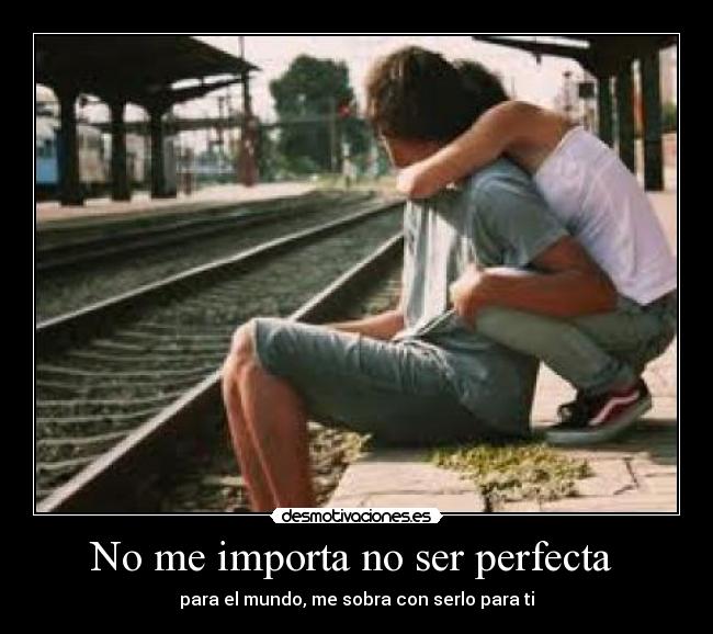 No me importa no ser perfecta - para el mundo, me sobra con serlo para ti