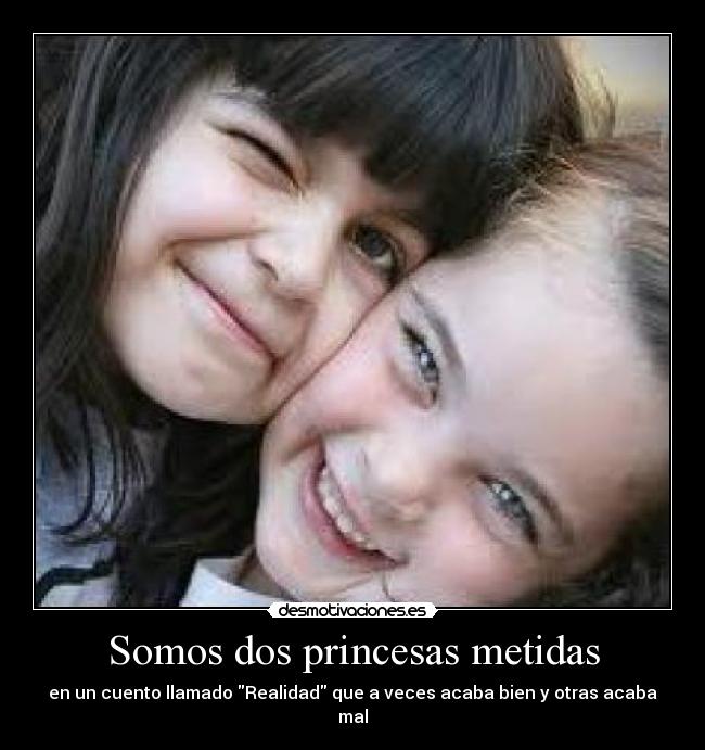 Somos dos princesas metidas - en un cuento llamado Realidad que a veces acaba bien y otras acaba mal