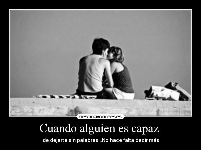 Cuando alguien es capaz  - de dejarte sin palabras...No hace falta decir más