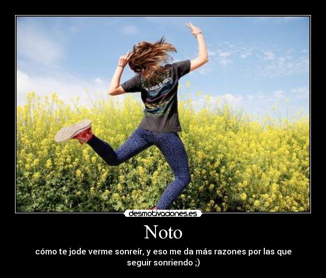 Noto - cómo te jode verme sonreír, y eso me da más razones por las que seguir sonriendo ;)