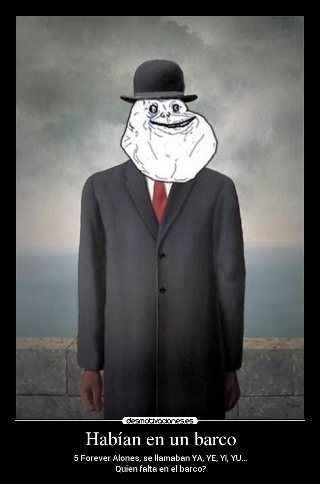 Habían en un barco - 5 Forever Alones, se llamaban YA, YE, YI, YU...
Quien falta en el barco?