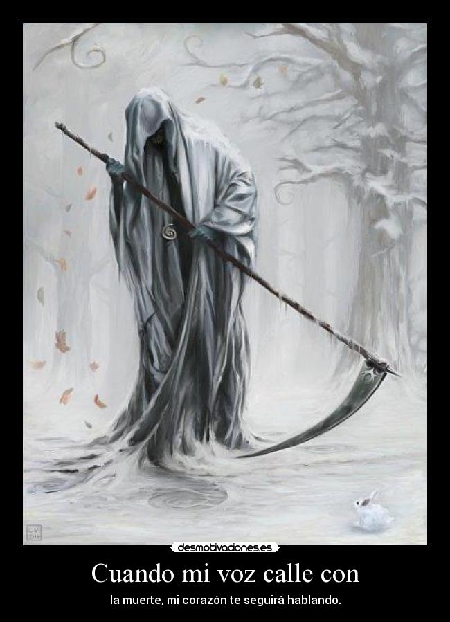 Cuando mi voz calle con - la muerte, mi corazón te seguirá hablando.