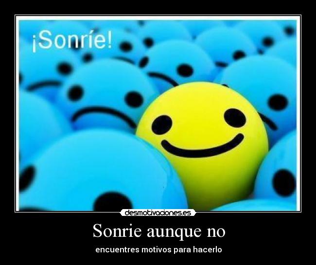 Sonrie aunque no - encuentres motivos para hacerlo