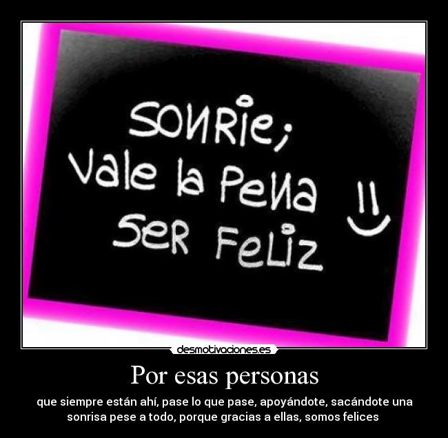 Por esas personas - que siempre están ahí, pase lo que pase, apoyándote, sacándote una
sonrisa pese a todo, porque gracias a ellas, somos felices ♥