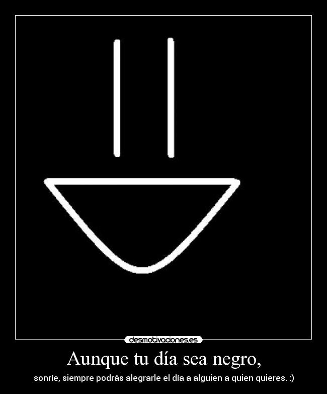 Aunque tu día sea negro, -