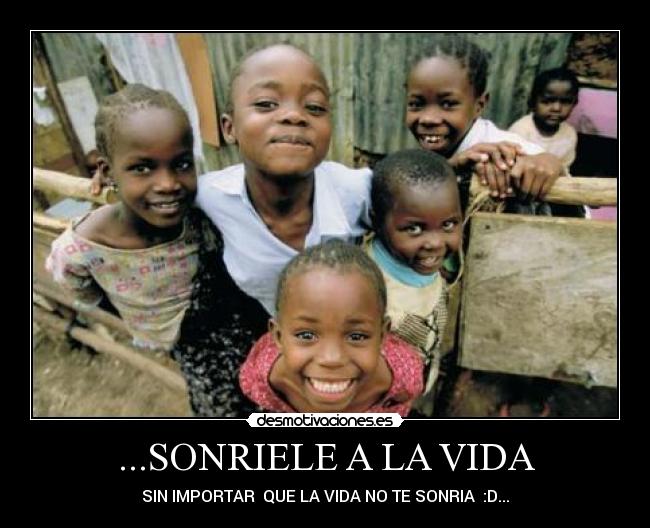 ...SONRIELE A LA VIDA - SIN IMPORTAR QUE LA VIDA NO TE SONRIA :D...