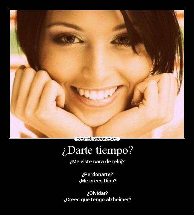 ¿Darte tiempo? - ¿Me viste cara de reloj?

¿Perdonarte?
¿Me crees Dios?

¿Olvidar?
¿Crees que tengo alzheimer?
