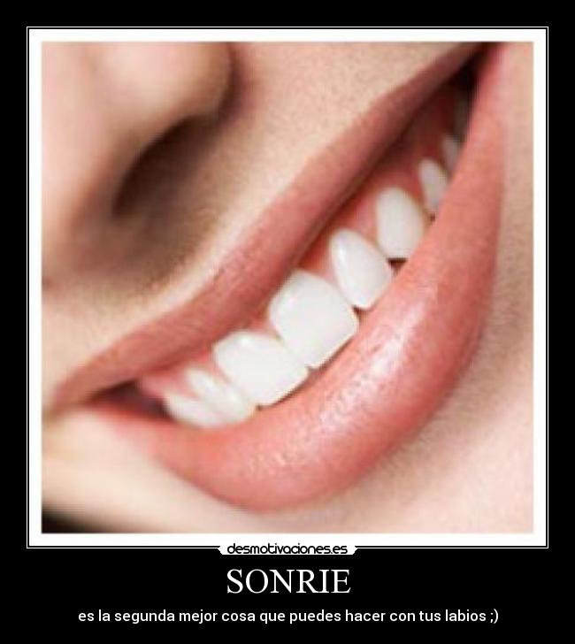 SONRIE - es la segunda mejor cosa que puedes hacer con tus labios ;)