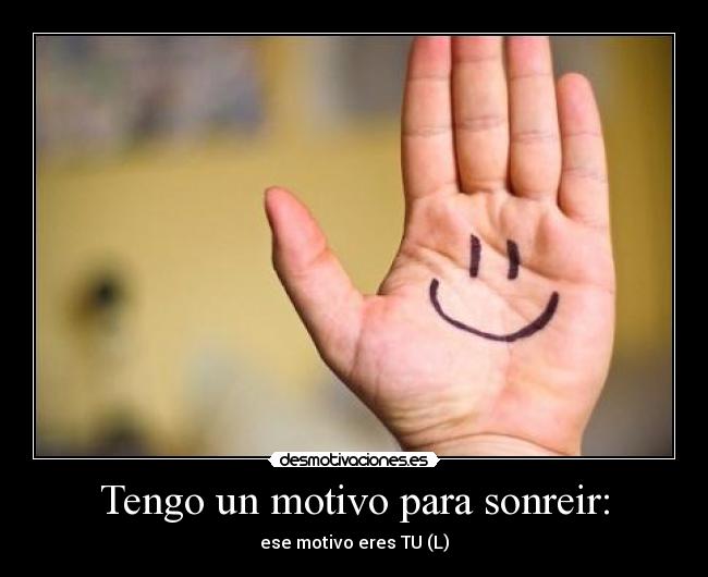 Tengo un motivo para sonreir: - ese motivo eres TU (L)