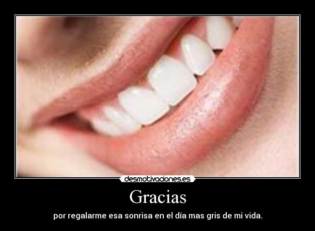 Gracias - por regalarme esa sonrisa en el día mas gris de mi vida.