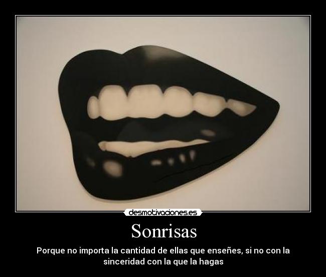 Sonrisas - Porque no importa la cantidad de ellas que enseñes, si no con la
sinceridad con la que la hagas