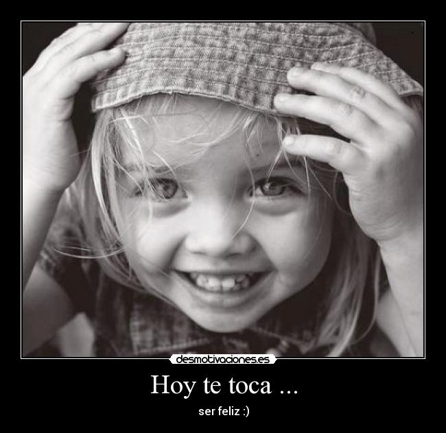 Hoy te toca ... - ser feliz :)