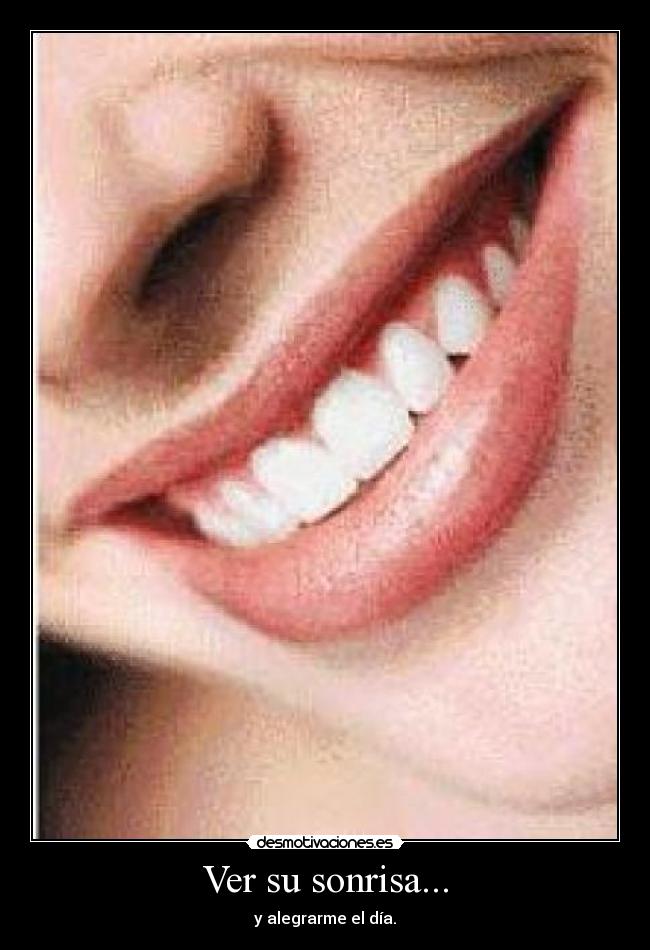 Ver su sonrisa... - y alegrarme el día.