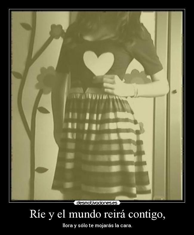 Ríe y el mundo reirá contigo, -