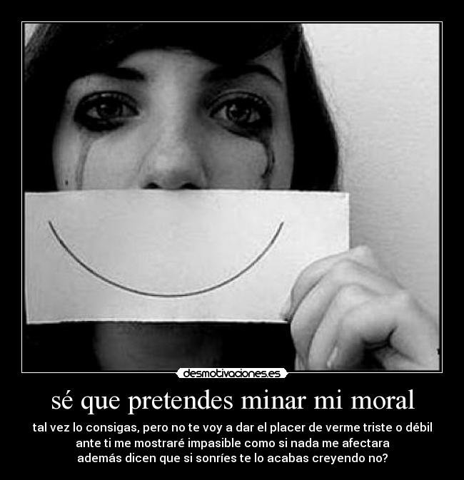 sé que pretendes minar mi moral -