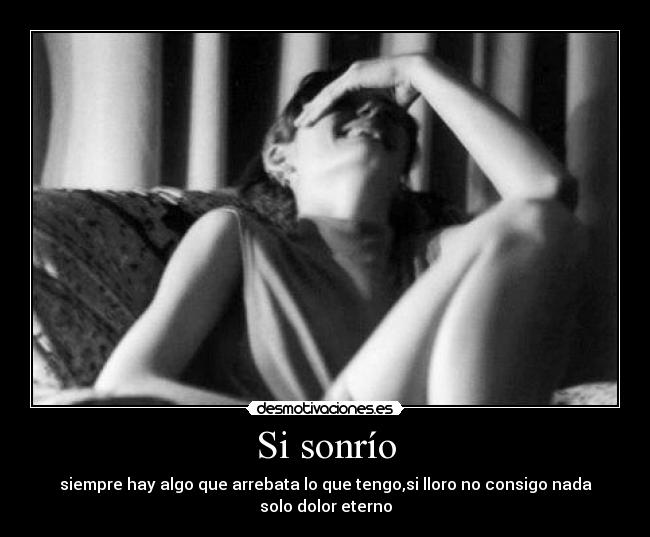 Si sonrío - siempre hay algo que arrebata lo que tengo,si lloro no consigo nada solo dolor eterno
