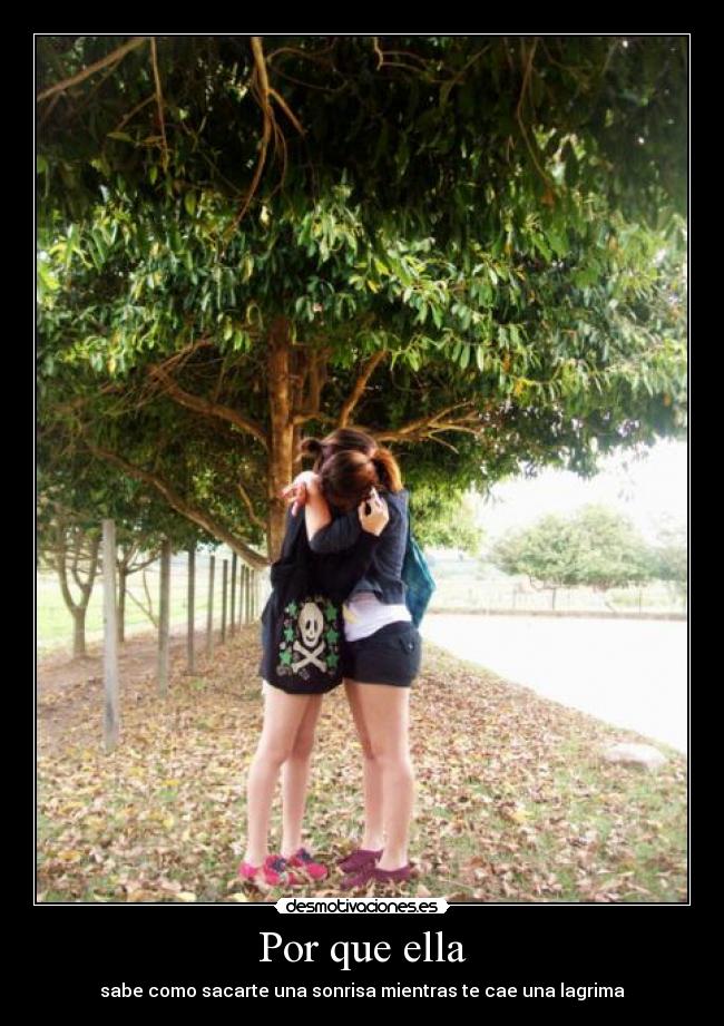 Por que ella - sabe como sacarte una sonrisa mientras te cae una lagrima