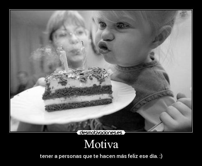 Motiva - tener a personas que te hacen más feliz ese día. :)