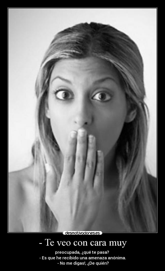 - Te veo con cara muy -