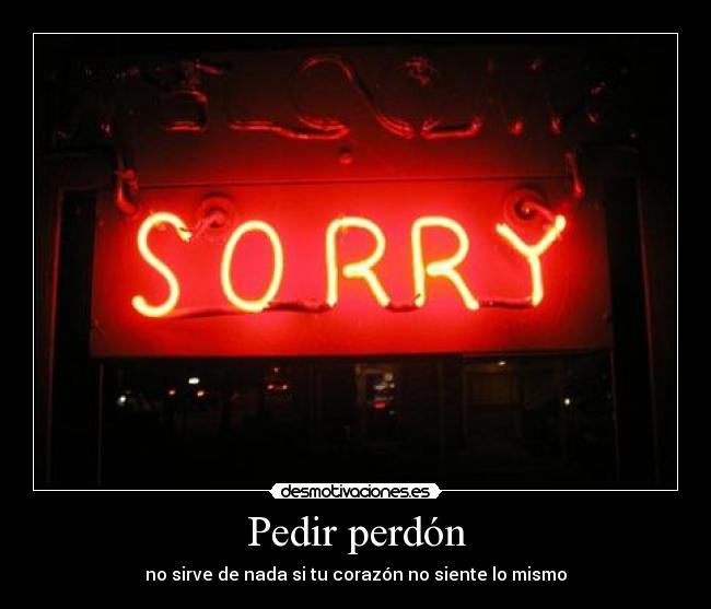 Pedir perdón - no sirve de nada si tu corazón no siente lo mismo
