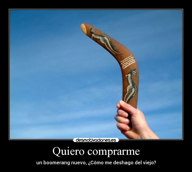Quiero comprarme - un boomerang nuevo, ¿Cómo me deshago del viejo?