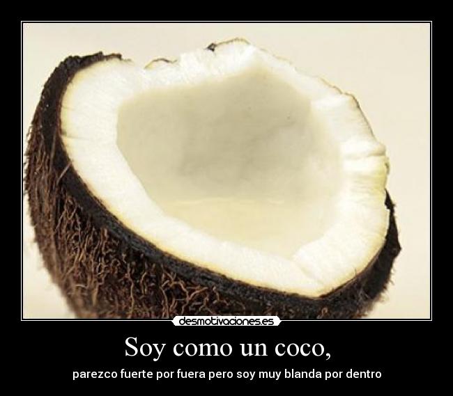 Soy como un coco, - parezco fuerte por fuera pero soy muy blanda por dentro