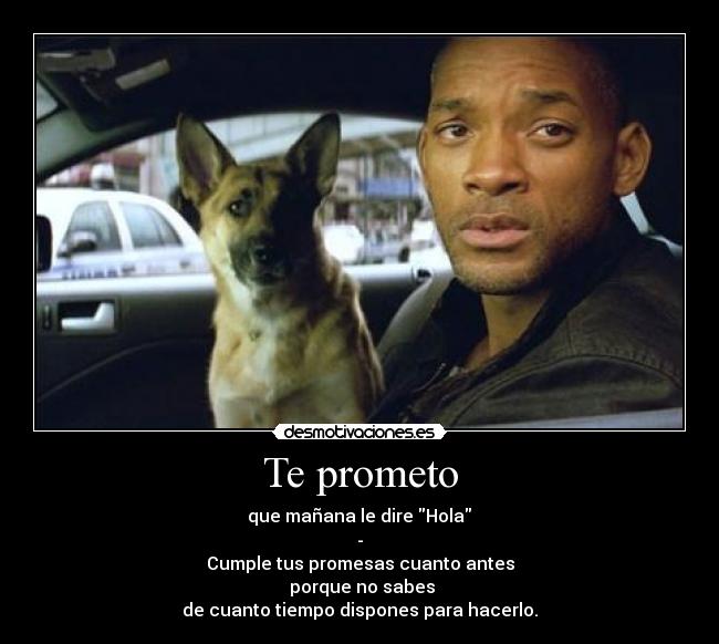 Te prometo -  que mañana le dire Hola 
-
Cumple tus promesas cuanto antes
 porque no sabes
de cuanto tiempo dispones para hacerlo.