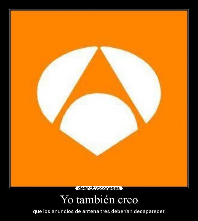 Yo también creo - que los anuncios de antena tres deberían desaparecer.